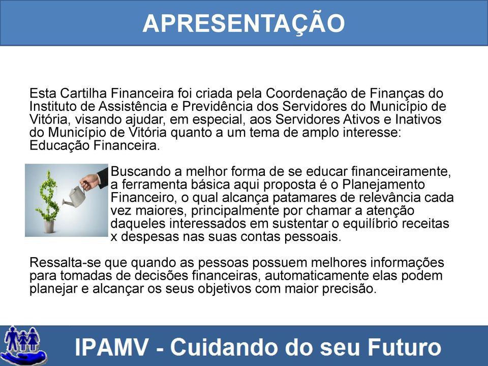 Buscando a melhor forma de se educar financeiramente, a ferramenta básica aqui proposta é o Planejamento Financeiro, o qual alcança patamares de relevância cada vez maiores, principalmente por