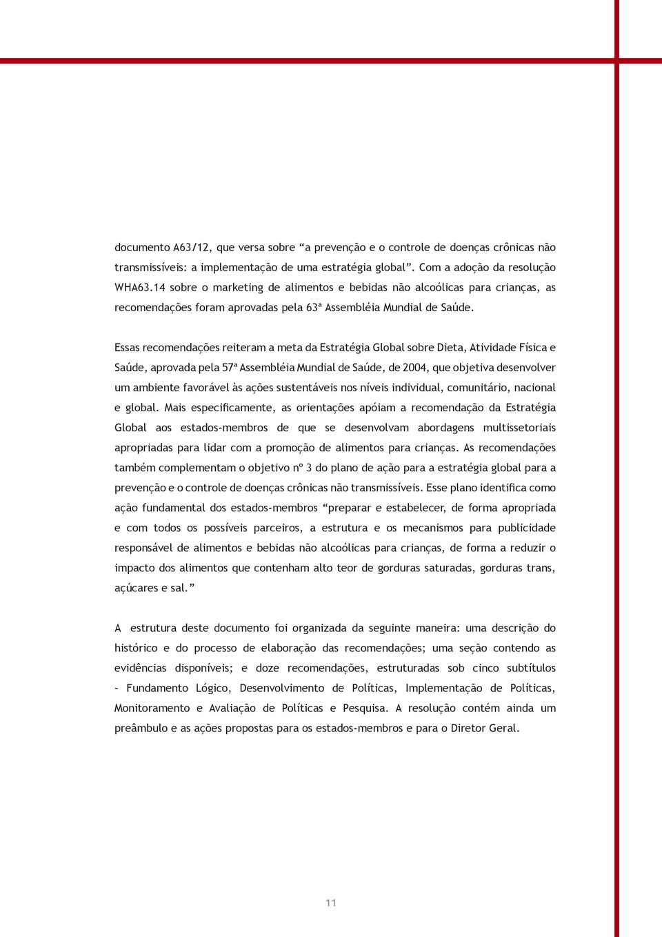 Essas recomendações reiteram a meta da Estratégia Global sobre Dieta, Atividade Física e Saúde, aprovada pela 57ª Assembléia Mundial de Saúde, de 2004, que objetiva desenvolver um ambiente favorável