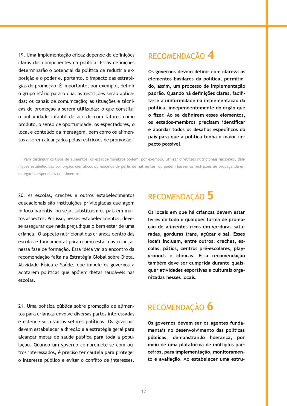 É importante, por exemplo, definir o grupo etário para o qual as restrições serão aplicadas; os canais de comunicação; as situações e técnicas de promoção a serem utilizadas; o que constitui o