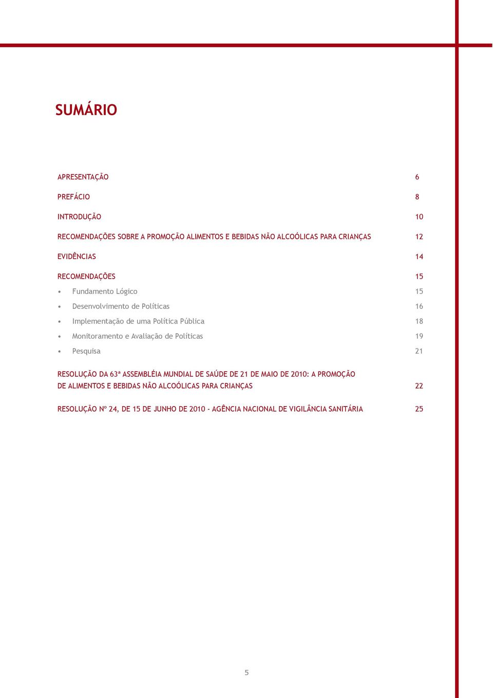 Monitoramento e Avaliação de Políticas 19 Pesquisa 21 RESOLUÇÃO DA 63ª ASSEMBLÉIA MUNDIAL DE SAÚDE DE 21 DE MAIO DE 2010: A PROMOÇÃO