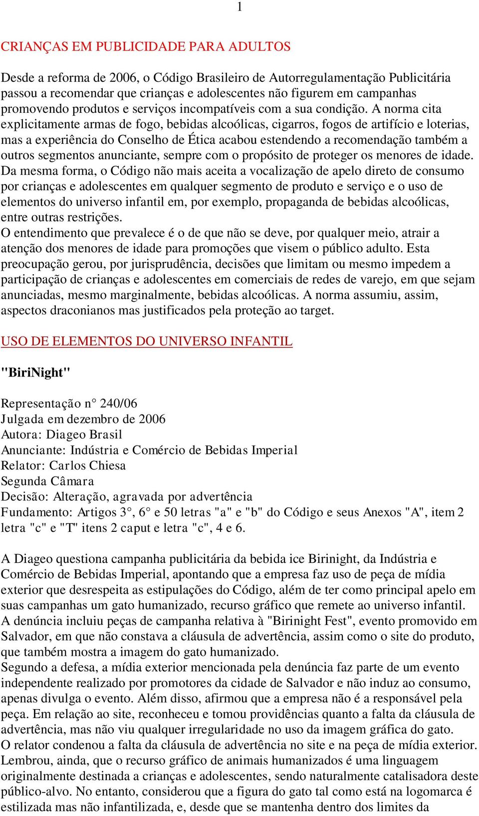 A norma cita explicitamente armas de fogo, bebidas alcoólicas, cigarros, fogos de artifício e loterias, mas a experiência do Conselho de Ética acabou estendendo a recomendação também a outros