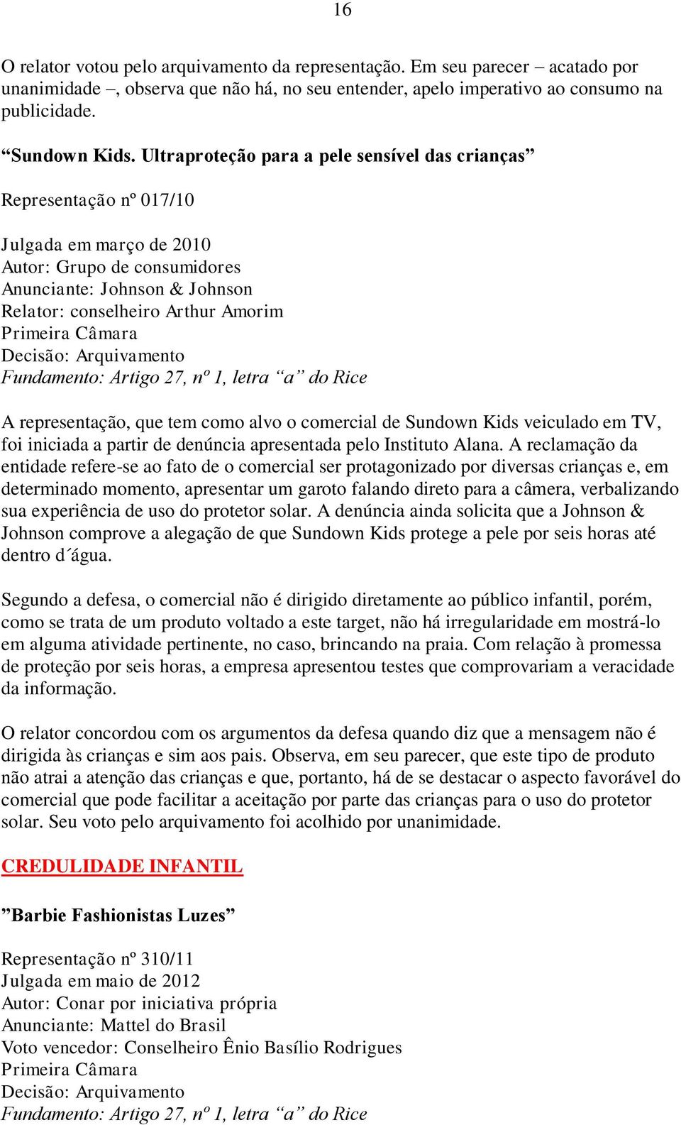 Câmara Fundamento: Artigo 27, nº 1, letra a do Rice A representação, que tem como alvo o comercial de Sundown Kids veiculado em TV, foi iniciada a partir de denúncia apresentada pelo Instituto Alana.