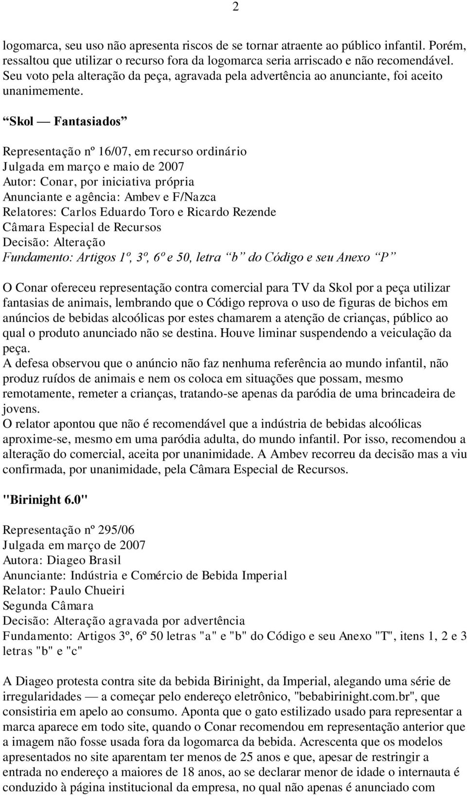 Skol Fantasiados Representação nº 16/07, em recurso ordinário Julgada em março e maio de 2007 Anunciante e agência: Ambev e F/Nazca Relatores: Carlos Eduardo Toro e Ricardo Rezende Câmara Especial de