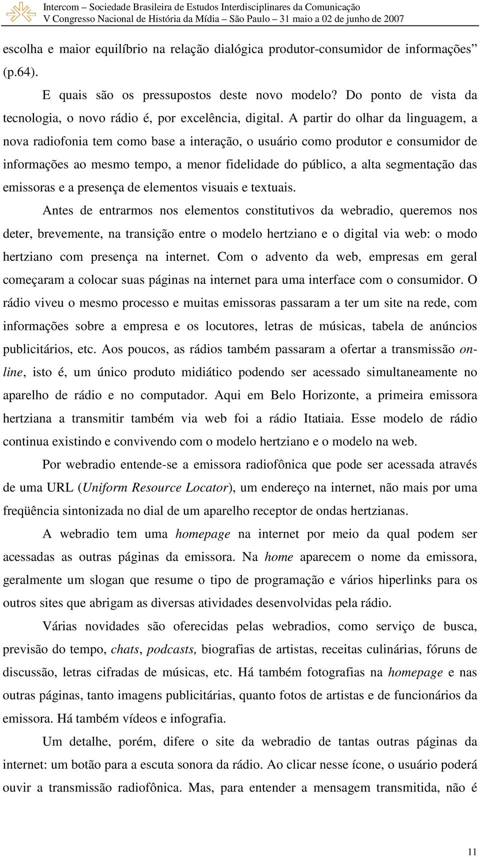 A partir do olhar da linguagem, a nova radiofonia tem como base a interação, o usuário como produtor e consumidor de informações ao mesmo tempo, a menor fidelidade do público, a alta segmentação das