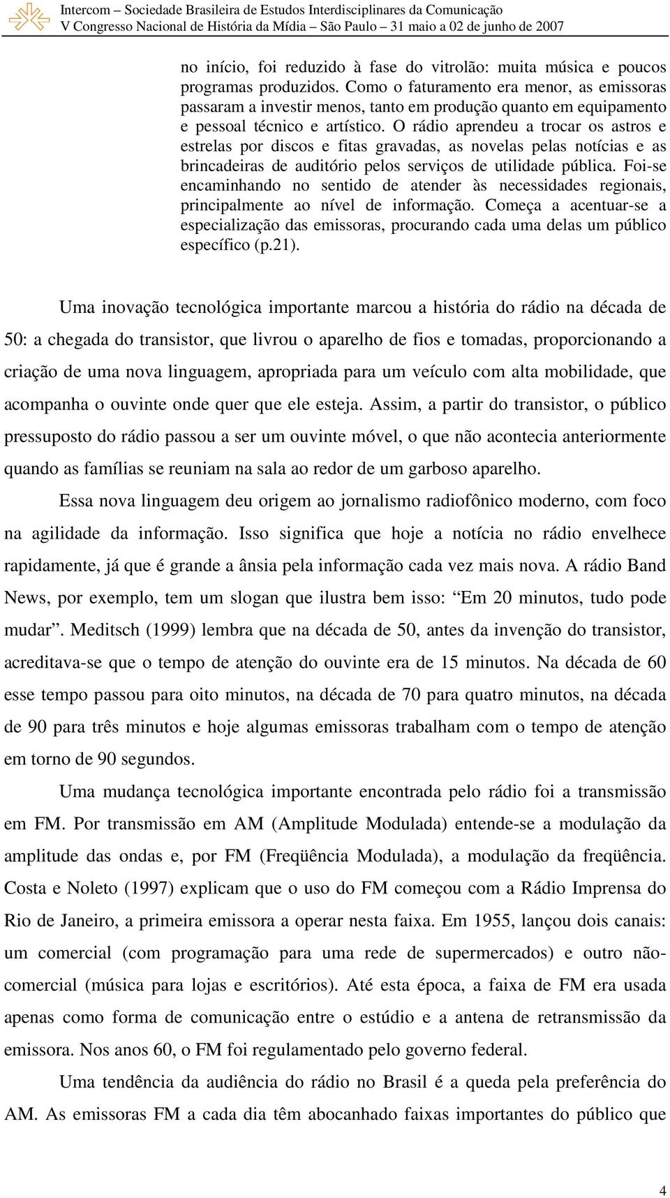 O rádio aprendeu a trocar os astros e estrelas por discos e fitas gravadas, as novelas pelas notícias e as brincadeiras de auditório pelos serviços de utilidade pública.