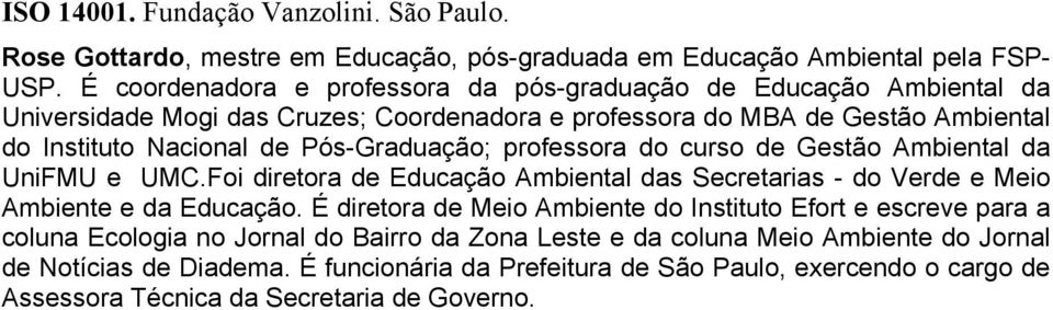 Pós-Graduação; professora do curso de Gestão Ambiental da UniFMU e UMC.Foi diretora de Educação Ambiental das Secretarias - do Verde e Meio Ambiente e da Educação.