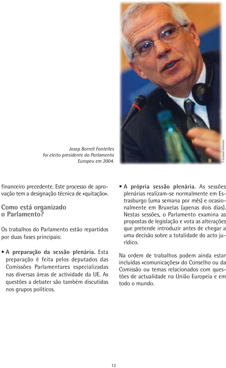 Esta preparação é feita pelos deputados das Comissões Parlamentares especializadas nas diversas áreas de actividade da UE. As questões a debater são também discutidas nos grupos políticos.