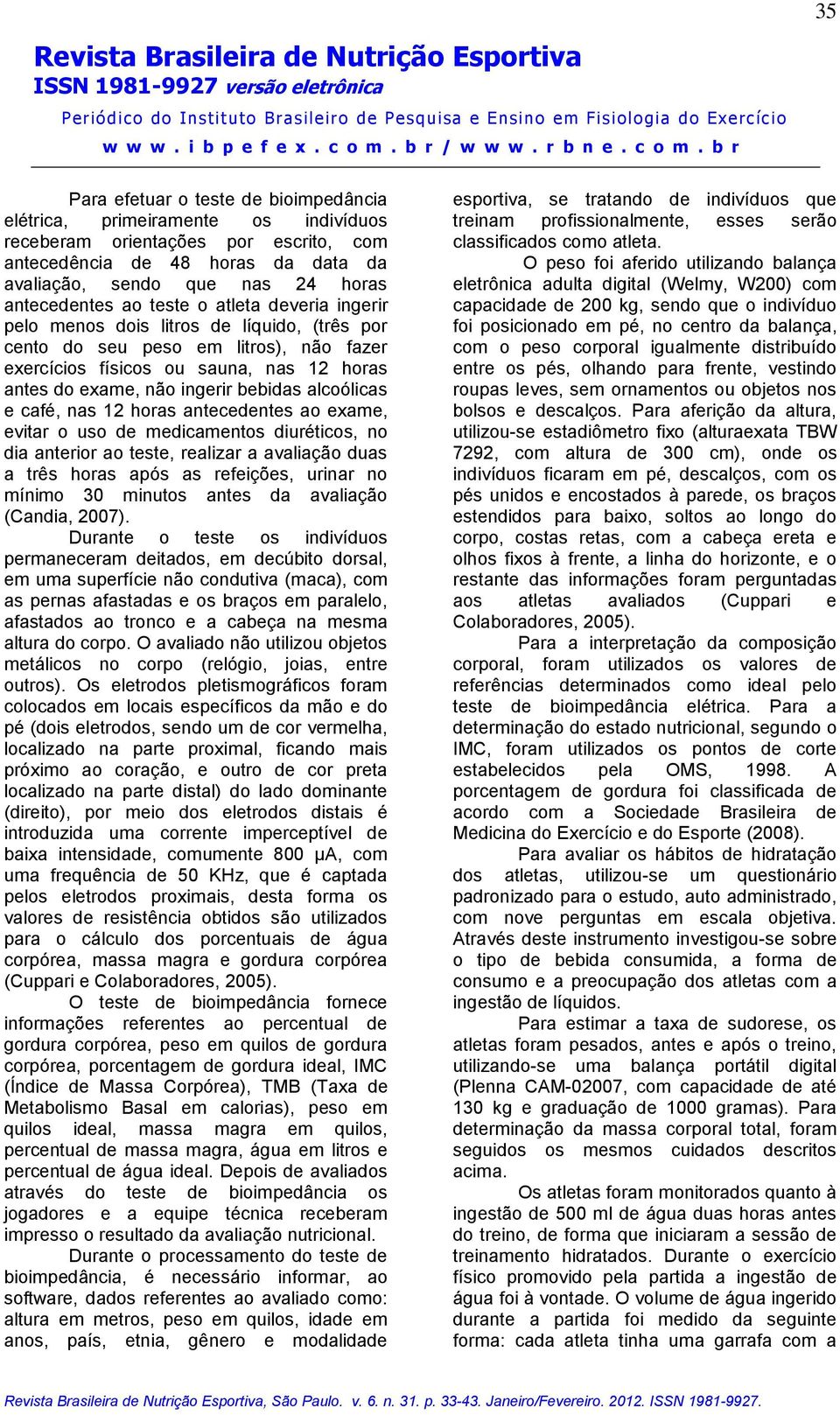 ingerir bebidas alcoólicas e café, nas 12 horas antecedentes ao exame, evitar o uso de medicamentos diuréticos, no dia anterior ao teste, realizar a avaliação duas a três horas após as refeições,