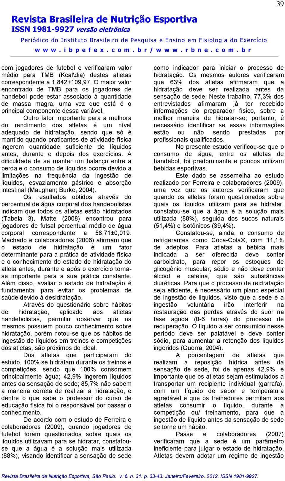 Outro fator importante para a melhora do rendimento dos atletas é um nível adequado de hidratação, sendo que só é mantido quando praticantes de atividade física ingerem quantidade suficiente de