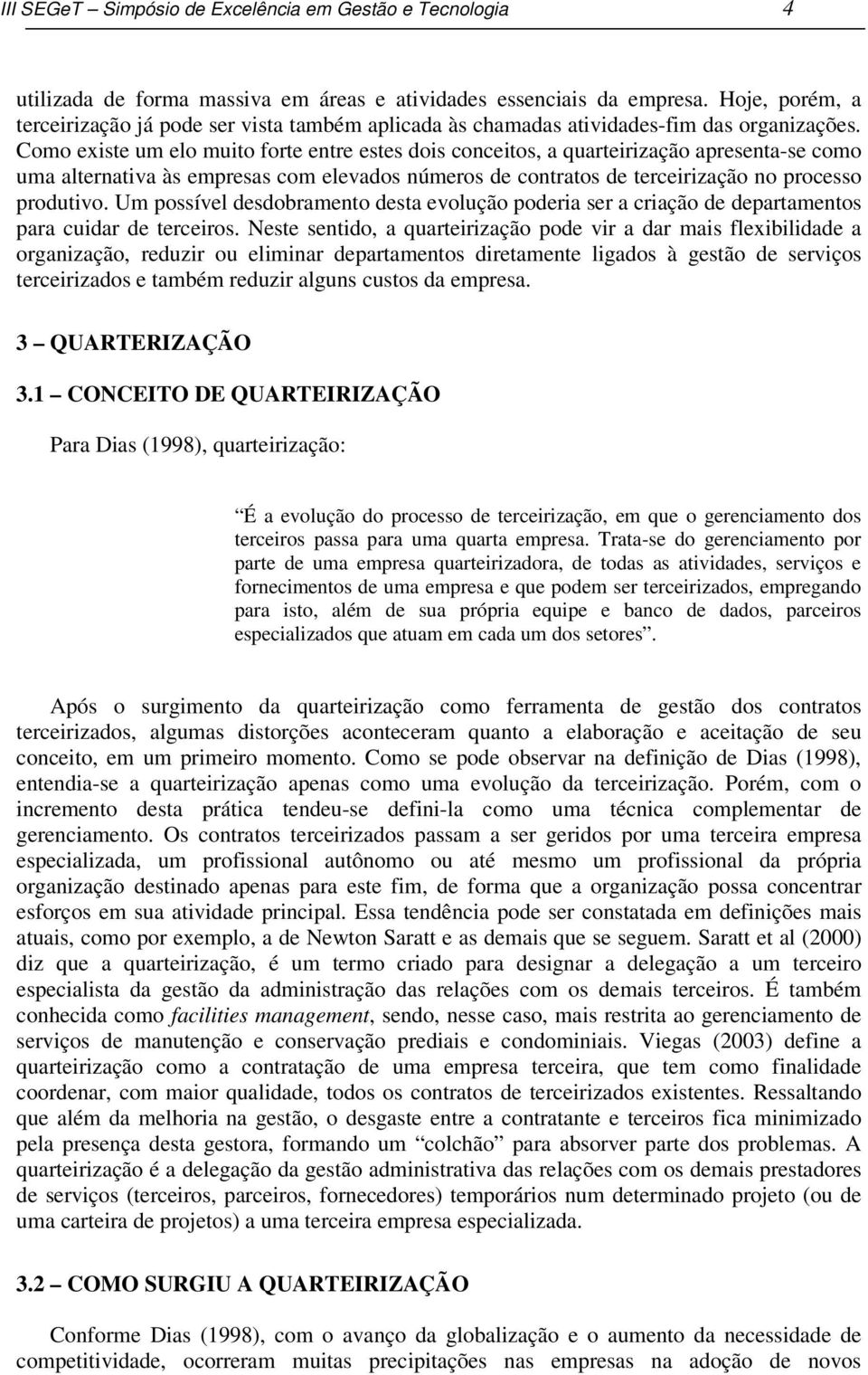 Como existe um elo muito forte entre estes dois conceitos, a quarteirização apresenta-se como uma alternativa às empresas com elevados números de contratos de terceirização no processo produtivo.