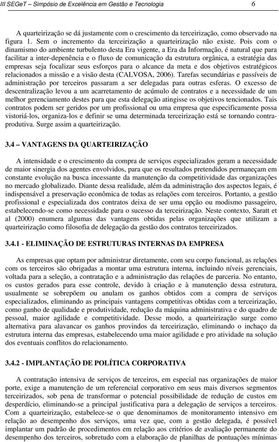 Pois com o dinamismo do ambiente turbulento desta Era vigente, a Era da Informação, é natural que para facilitar a inter-depenência e o fluxo de comunicação da estrutura orgânica, a estratégia das