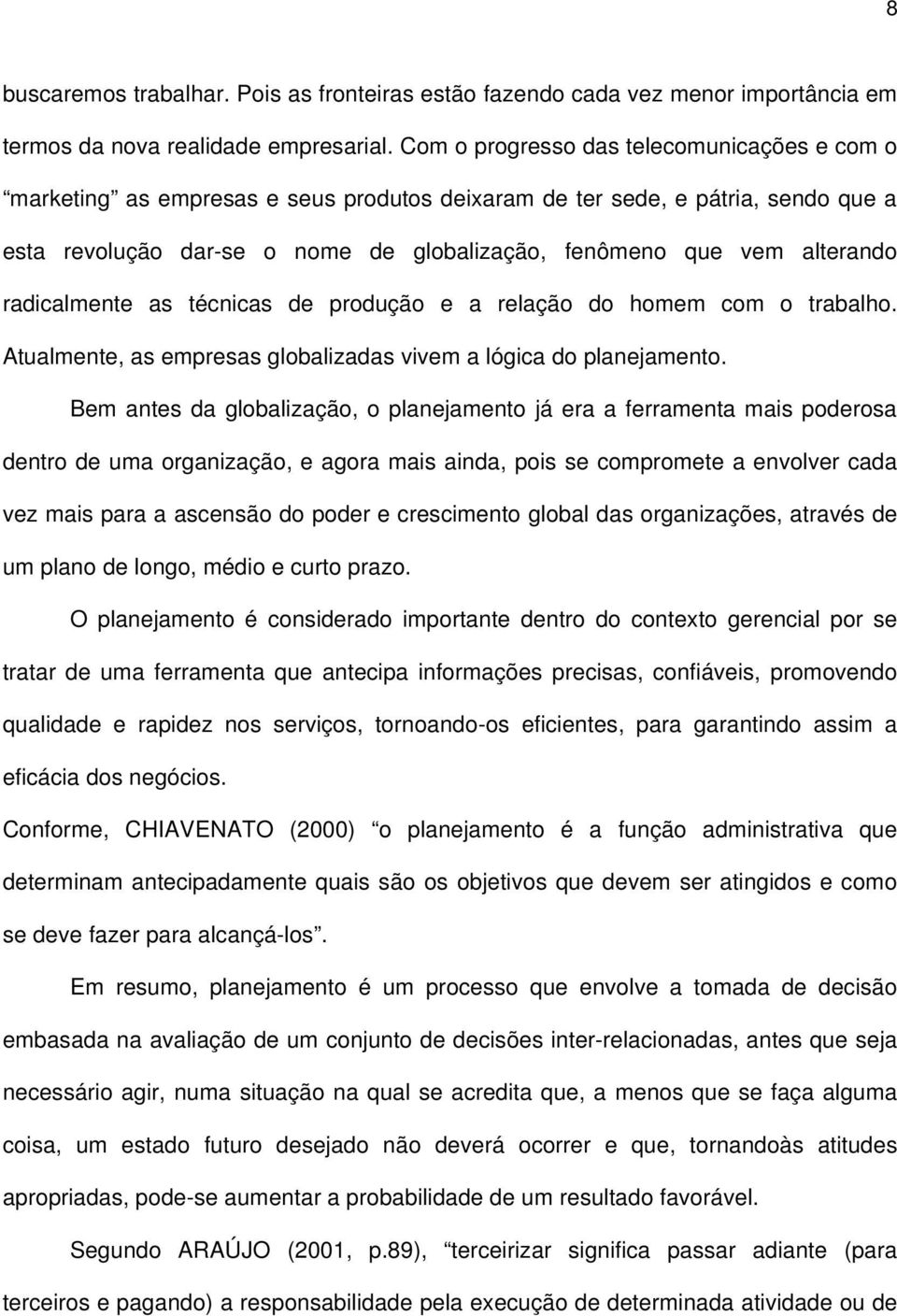 radicalmente as técnicas de produção e a relação do homem com o trabalho. Atualmente, as empresas globalizadas vivem a lógica do planejamento.