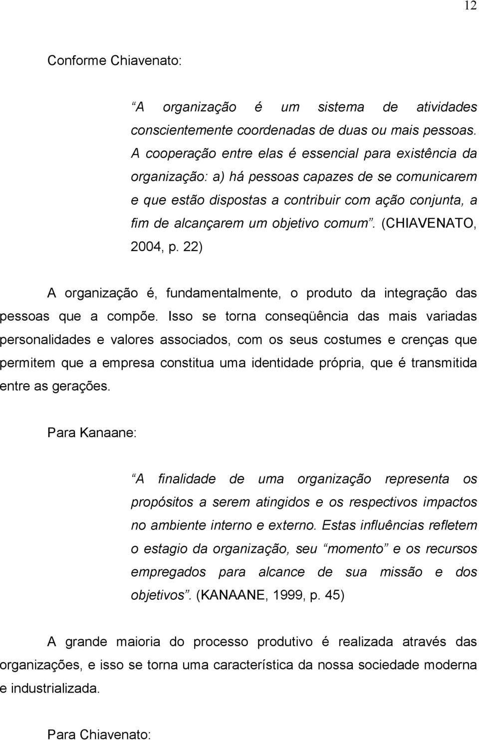 (CHIAVENATO, 2004, p. 22) A organização é, fundamentalmente, o produto da integração das pessoas que a compõe.