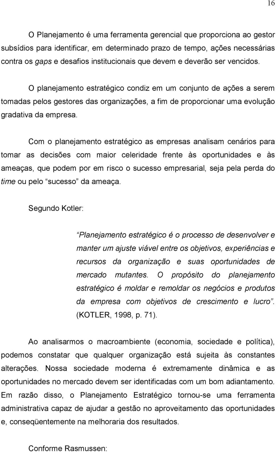 Com o planejamento estratégico as empresas analisam cenários para tomar as decisões com maior celeridade frente às oportunidades e às ameaças, que podem por em risco o sucesso empresarial, seja pela