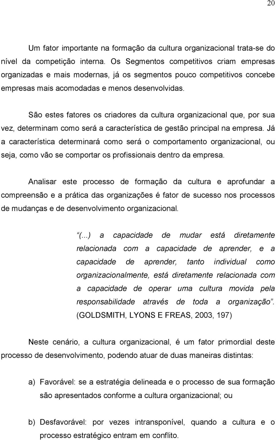 São estes fatores os criadores da cultura organizacional que, por sua vez, determinam como será a característica de gestão principal na empresa.