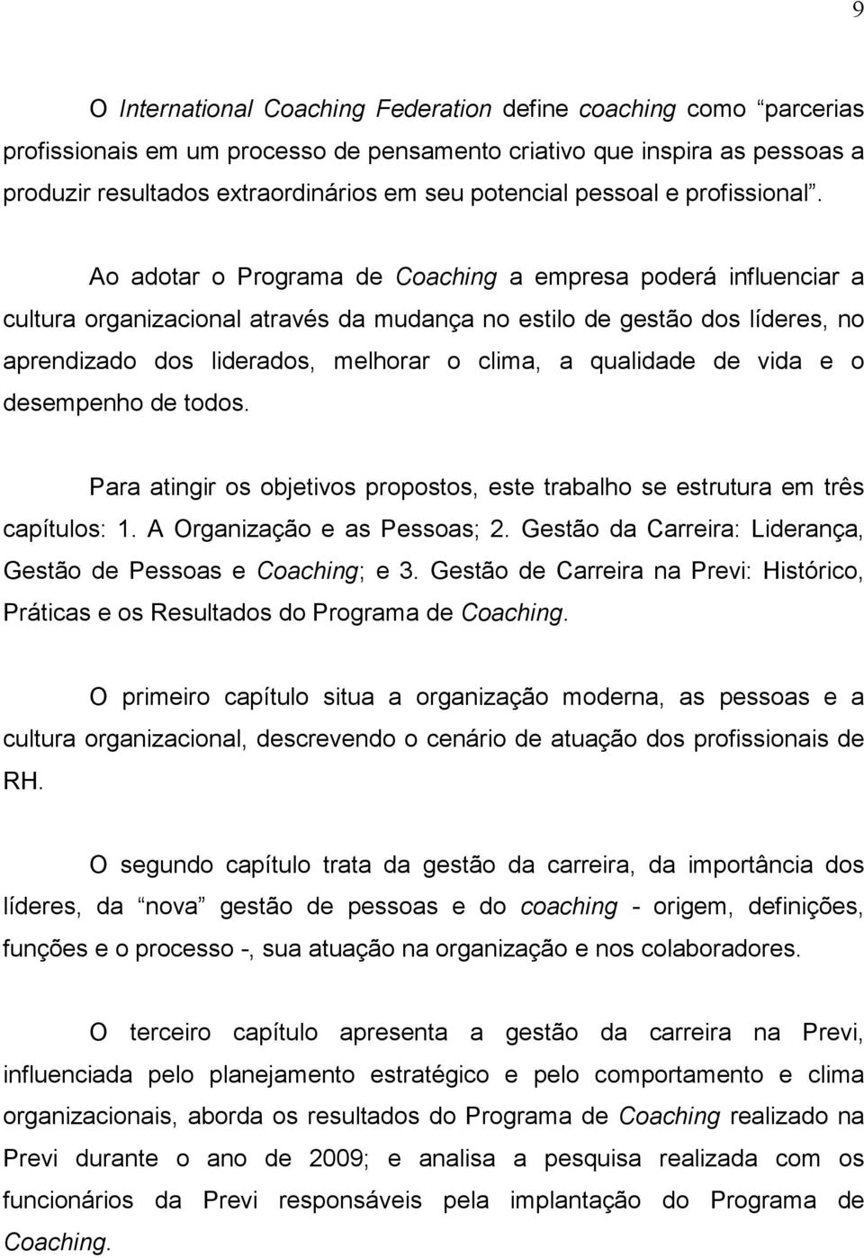 Ao adotar o Programa de Coaching a empresa poderá influenciar a cultura organizacional através da mudança no estilo de gestão dos líderes, no aprendizado dos liderados, melhorar o clima, a qualidade