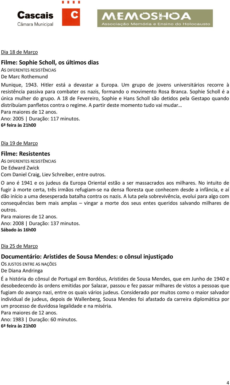 A 18 de Fevereiro, Sophie e Hans Scholl são detidos pela Gestapo quando distribuíam panfletos contra o regime. A partir deste momento tudo vai mudar Ano: 2005 Duração: 117 minutos.