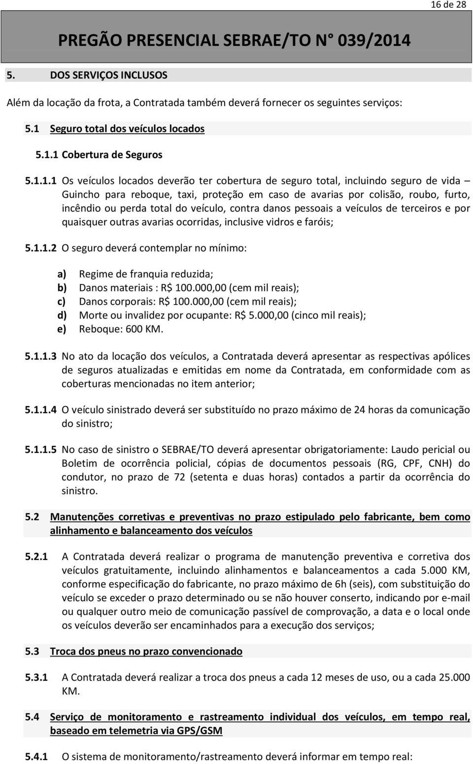 contra danos pessoais a veículos de terceiros e por quaisquer outras avarias ocorridas, inclusive vidros e faróis; 5.1.