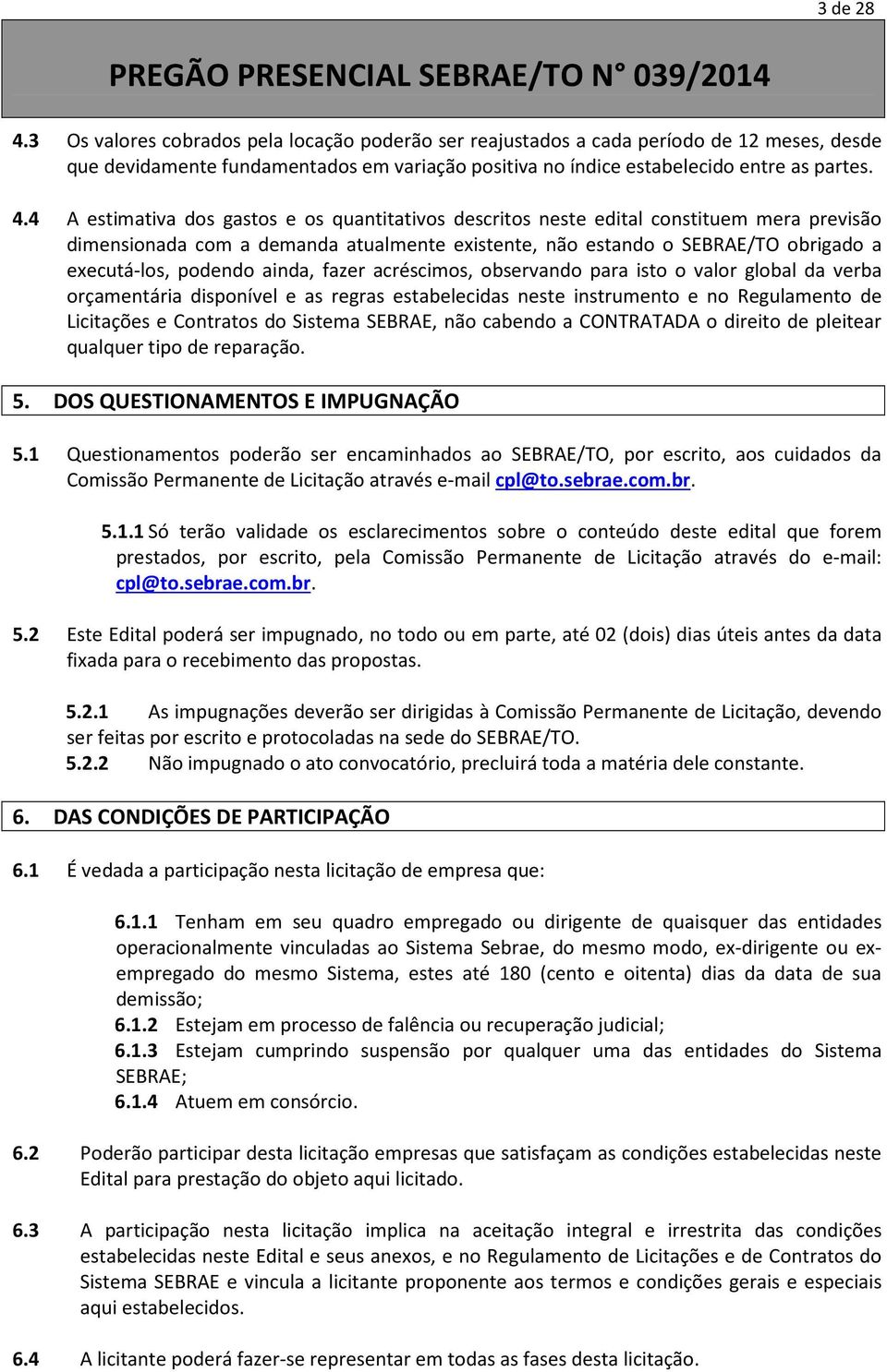 4 A estimativa dos gastos e os quantitativos descritos neste edital constituem mera previsão dimensionada com a demanda atualmente existente, não estando o SEBRAE/TO obrigado a executá-los, podendo