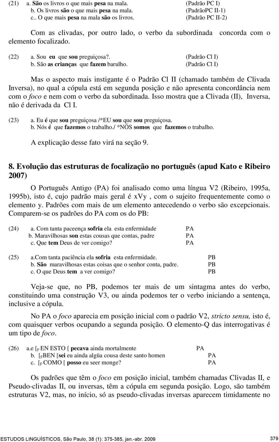 (Padrão Cl I) Mas o aspecto mais instigante é o Padrão Cl II (chamado também de Clivada Inversa), no qual a cópula está em segunda posição e não apresenta concordância nem com o foco e nem com o