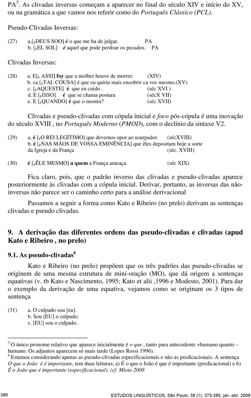 ca [ F TAL COUSA] é que eu quiria mais encobrir ca vos mesmo.(xv) c. [ F AQUESTE] é que eu cuido. (séc XVI ) d. E [ F ISSO] é que se chama postura (sécx VII) e. E [ F QUANDO] é que o mostra?