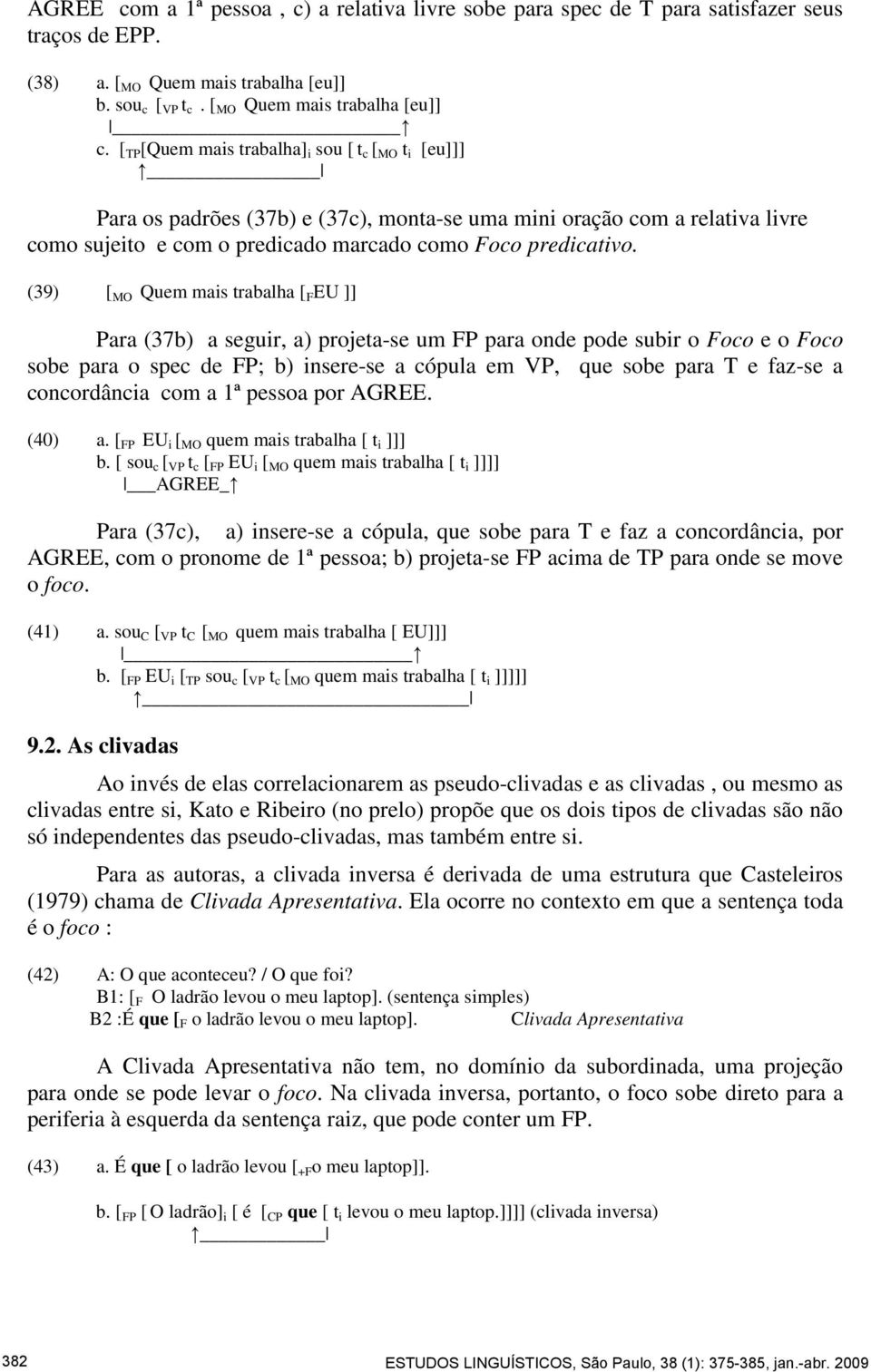 (39) [ MO Quem mais trabalha [ F EU ]] Para (37b) a seguir, a) projeta-se um FP para onde pode subir o Foco e o Foco sobe para o spec de FP; b) insere-se a cópula em VP, que sobe para T e faz-se a