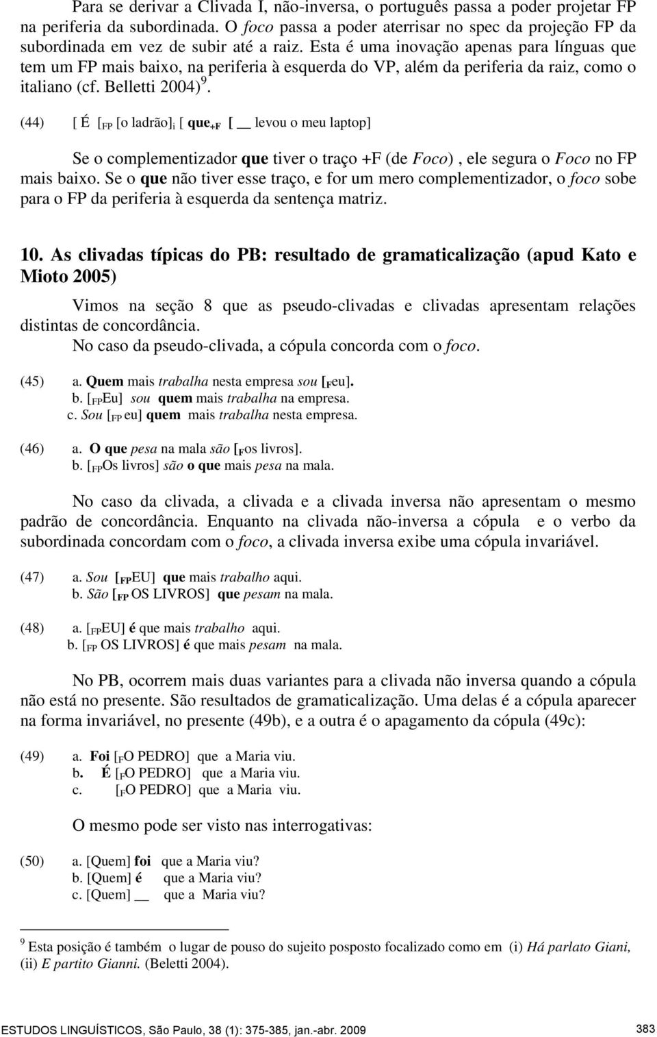 Esta é uma inovação apenas para línguas que tem um FP mais baixo, na periferia à esquerda do VP, além da periferia da raiz, como o italiano (cf. Belletti 2004) 9.