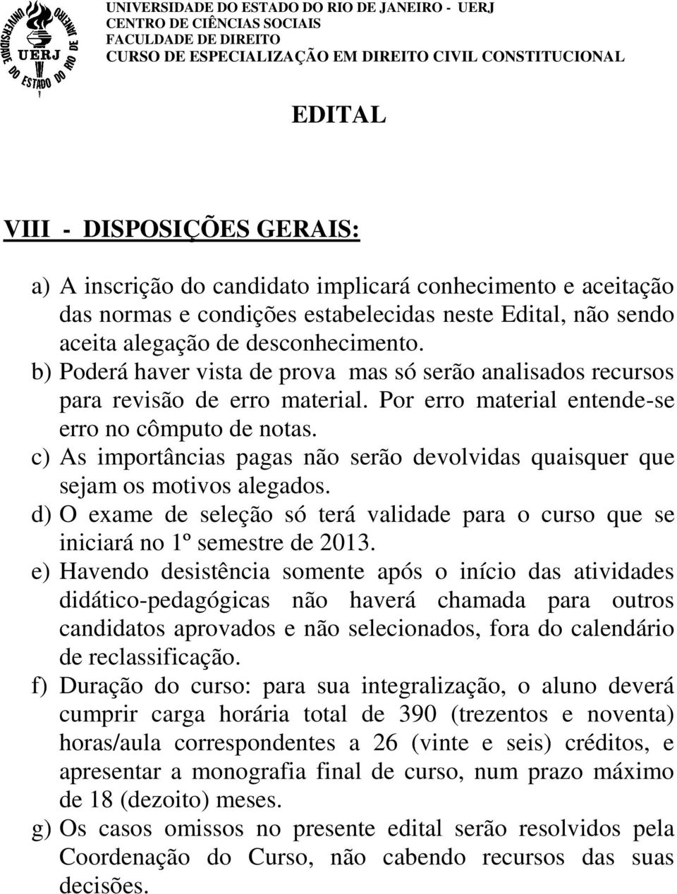 c) As importâncias pagas não serão devolvidas quaisquer que sejam os motivos alegados. d) O exame de seleção só terá validade para o curso que se iniciará no 1º semestre de 2013.