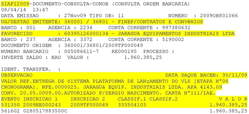 385,25 OBSERVACAO DATA SAQUE BACEN: 30/11/09 VALOR REF.ENTREGA DE SISTEMA PLATAFORMA DE LANçAMENTO DO VLS [ETAPA Nº06 CRONOGRAMA]. NFE.0000025. JARAGUá EQUIP.