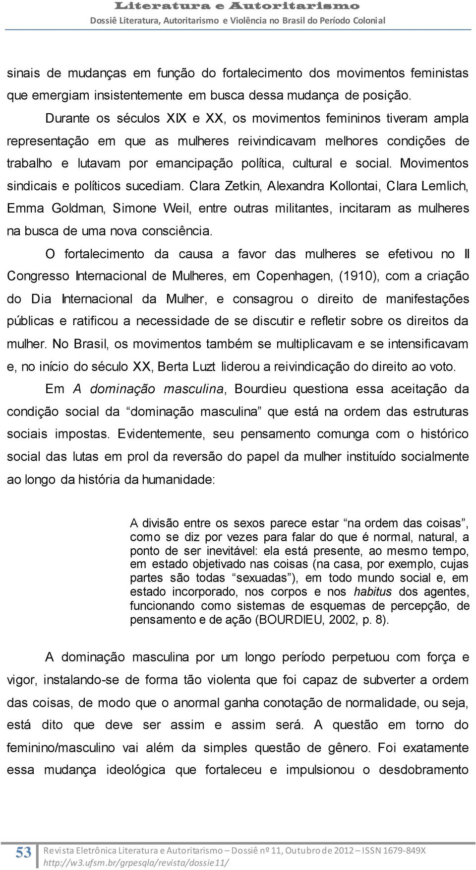 Movimentos sindicais e políticos sucediam. Clara Zetkin, Alexandra Kollontai, Clara Lemlich, Emma Goldman, Simone Weil, entre outras militantes, incitaram as mulheres na busca de uma nova consciência.