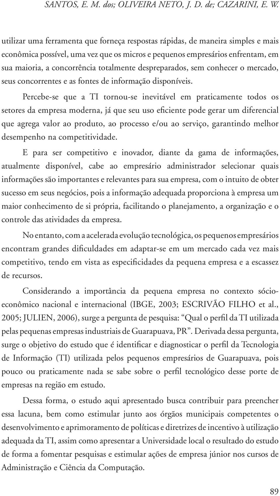 despreparados, sem conhecer o mercado, seus concorrentes e as fontes de informação disponíveis.