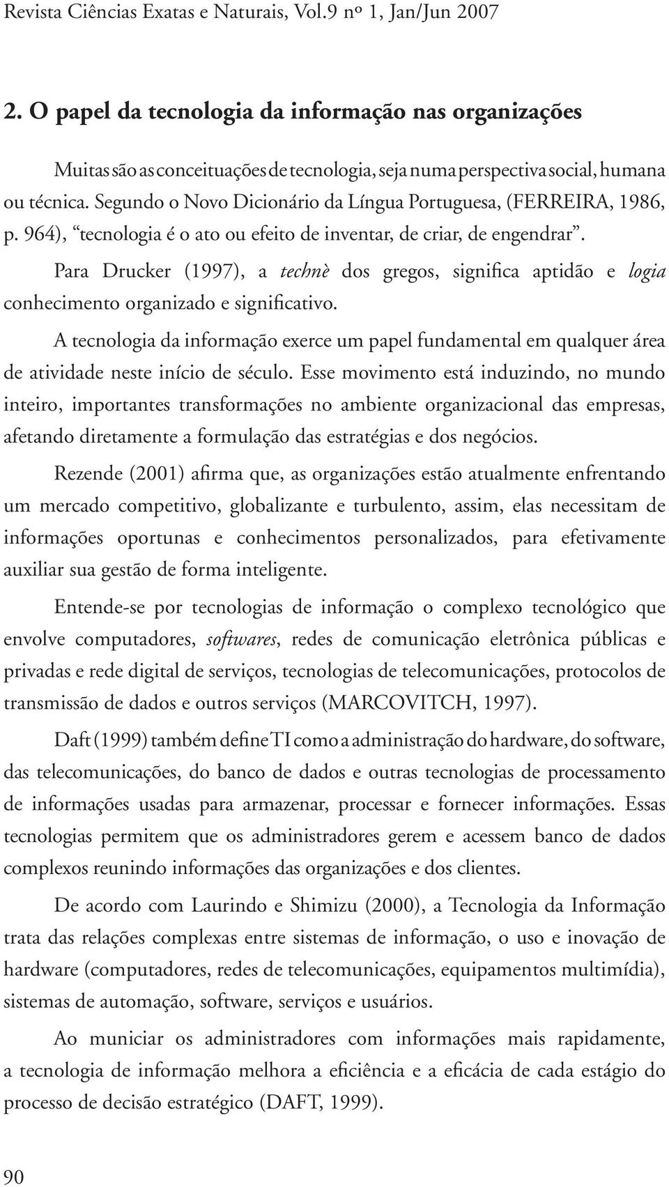 Segundo o Novo Dicionário da Língua Portuguesa, (FERREIRA, 1986, p. 964), tecnologia é o ato ou efeito de inventar, de criar, de engendrar.