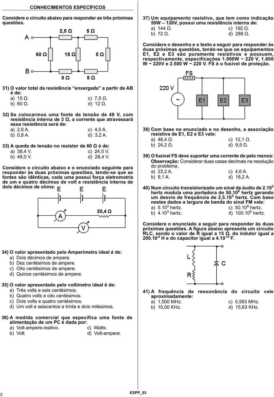 Considere o desenho e o texto a seguir para responder às duas próximas questões, tendo-se que os equipamentos E1, E2 e E3 são puramente resistivos e possuem, respectivamente, especificações 1.