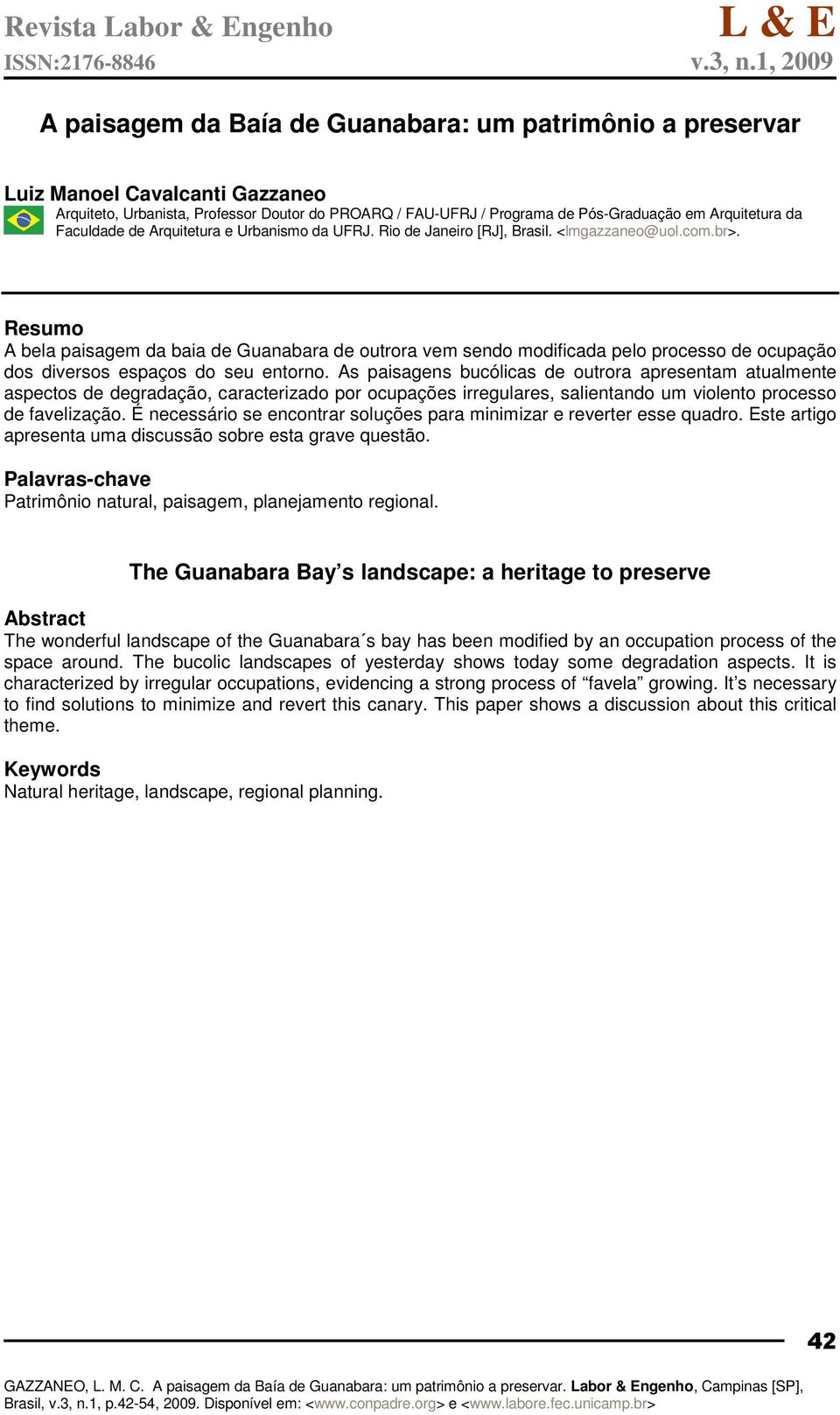 Resumo A bela paisagem da baia de Guanabara de outrora vem sendo modificada pelo processo de ocupação dos diversos espaços do seu entorno.