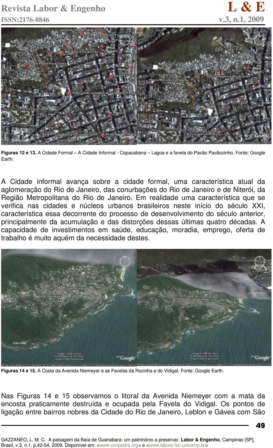Em realidade uma característica que se verifica nas cidades e núcleos urbanos brasileiros neste início do século XXI, característica essa decorrente do processo de desenvolvimento do século anterior,