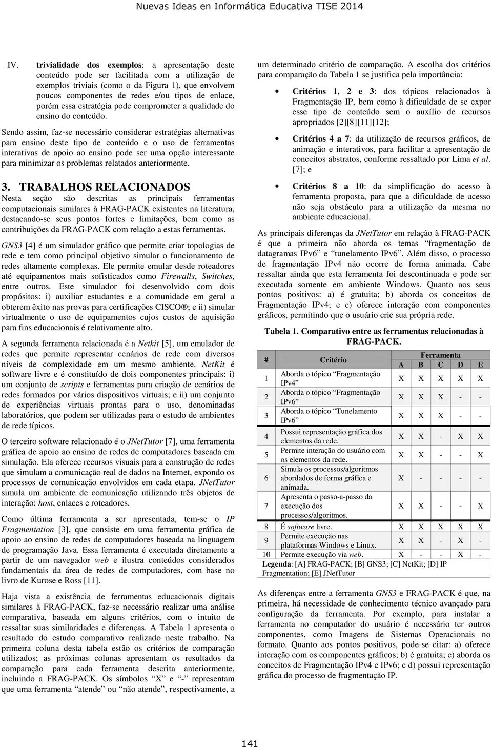 Sendo assim, faz-se necessário considerar estratégias alternativas para ensino deste tipo de conteúdo e o uso de ferramentas interativas de apoio ao ensino pode ser uma opção interessante para