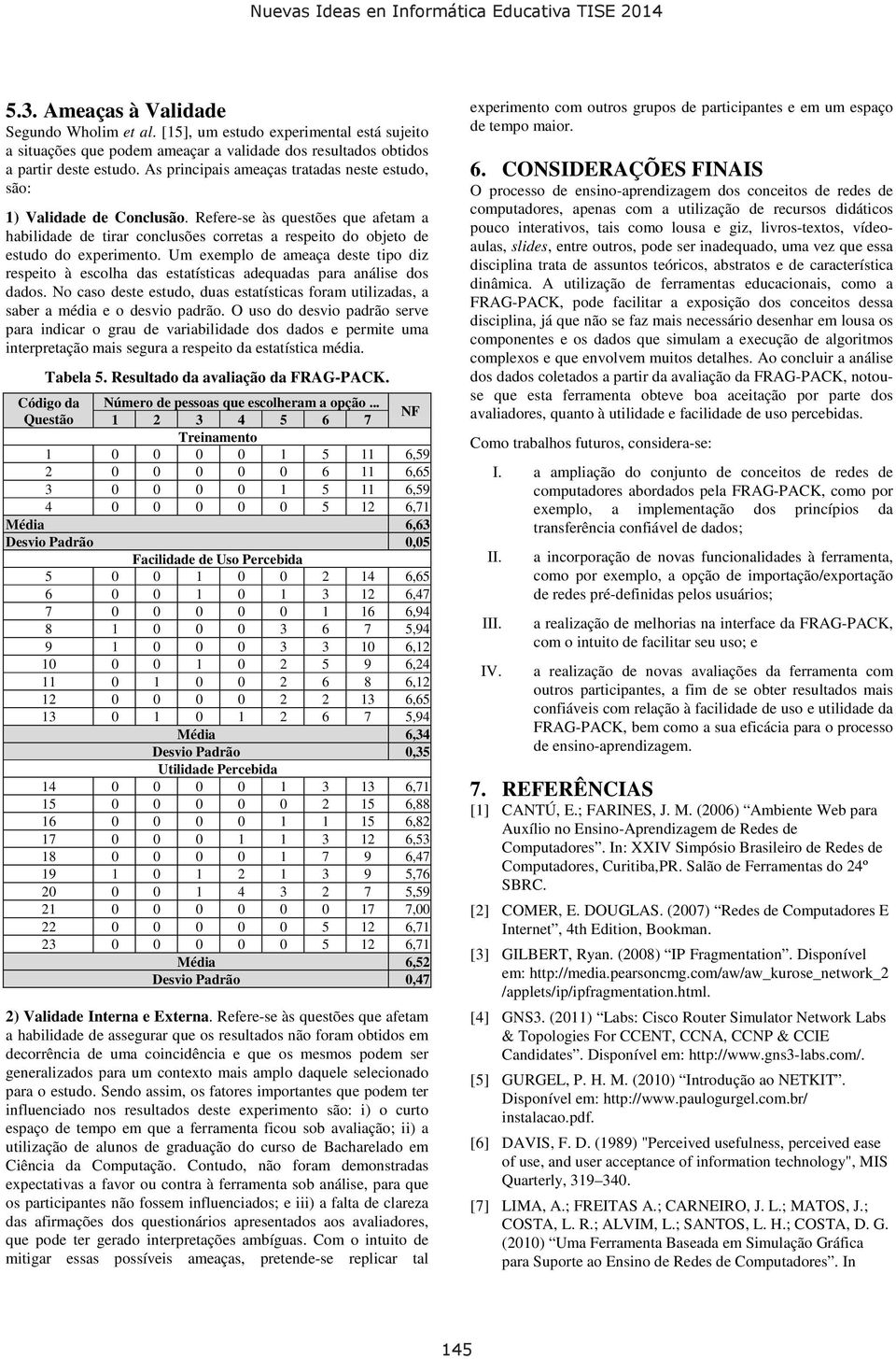 Um exemplo de ameaça deste tipo diz respeito à escolha das estatísticas adequadas para análise dos dados. No caso deste estudo, duas estatísticas foram utilizadas, a saber a média e o desvio padrão.