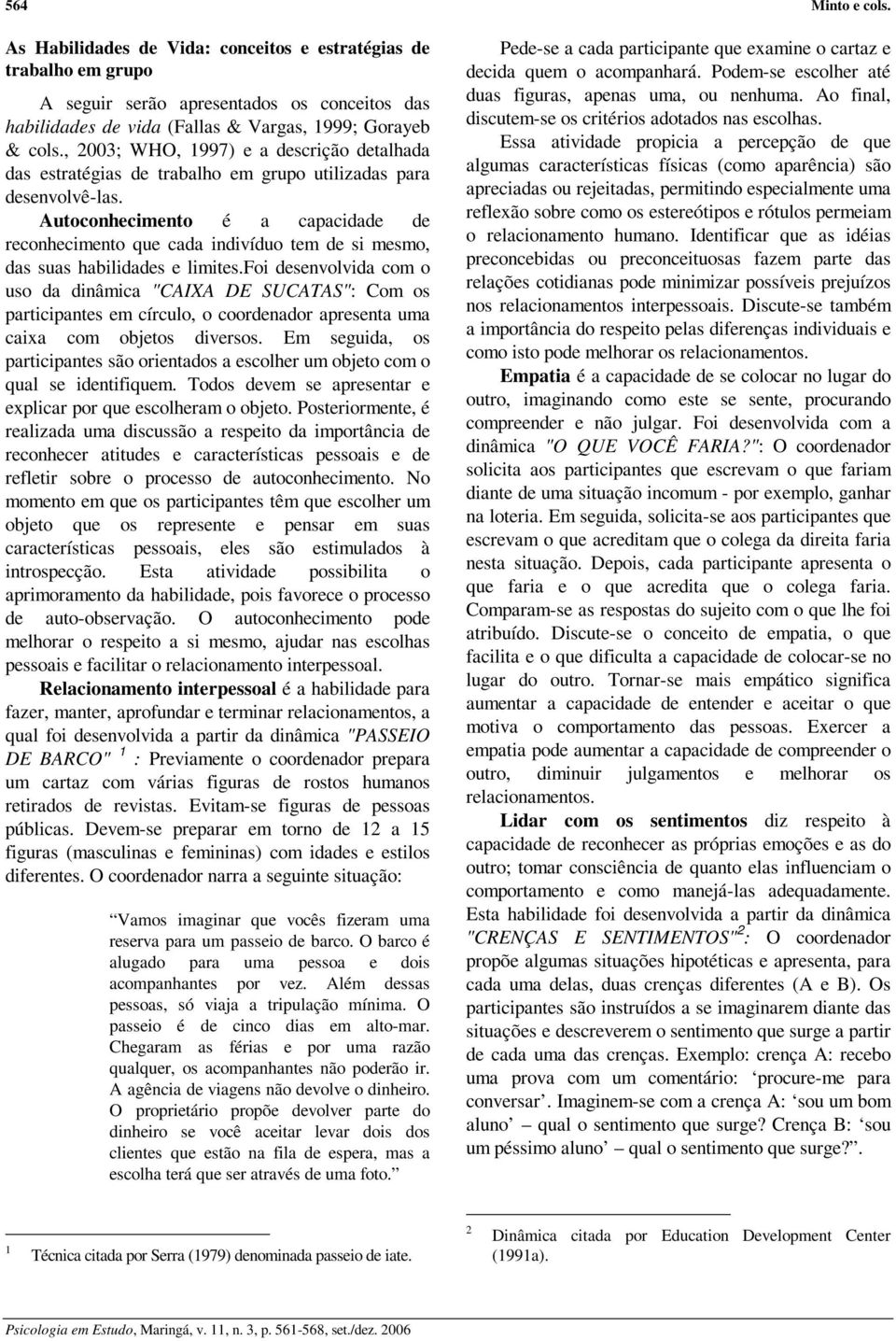 Autoconhecimento é a capacidade de reconhecimento que cada indivíduo tem de si mesmo, das suas habilidades e limites.