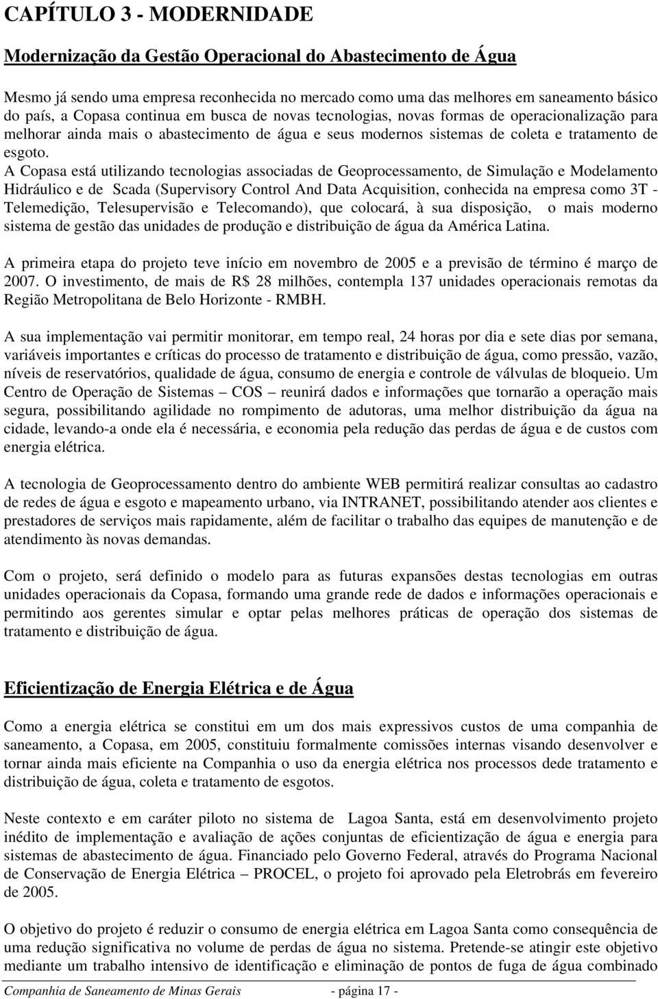 A Copasa está utilizando tecnologias associadas de Geoprocessamento, de Simulação e Modelamento Hidráulico e de Scada (Supervisory Control And Data Acquisition, conhecida na empresa como 3T -