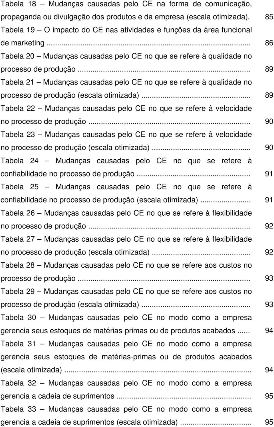 .. 89 Tabela 21 Mudanças causadas pelo CE no que se refere à qualidade no processo de produção (escala otimizada).