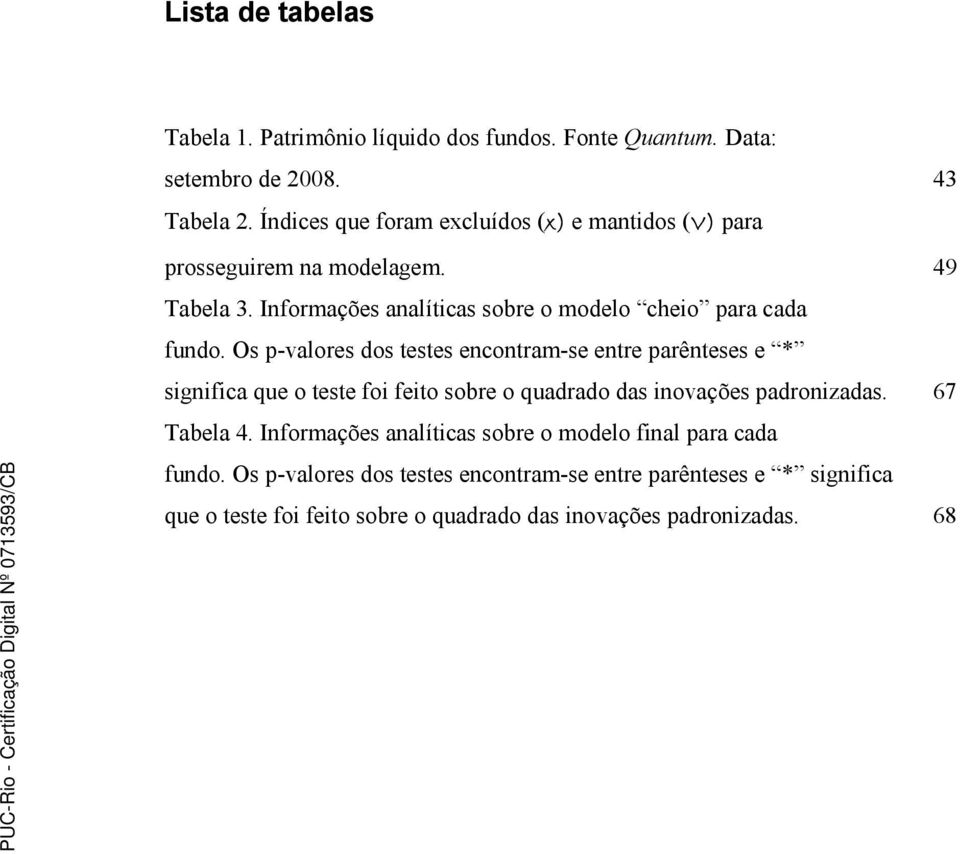 Os p-valores dos testes encontram-se entre parênteses e * significa que o teste foi feito sobre o quadrado das inovações padronizadas. 67 Tabela 4.