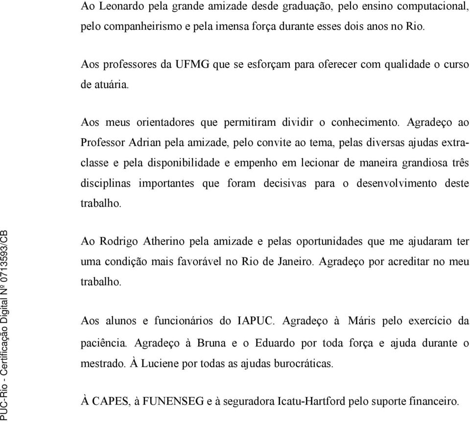 Agradeço ao Professor Adrian pela amizade, pelo convite ao tema, pelas diversas ajudas extraclasse e pela disponibilidade e empenho em lecionar de maneira grandiosa três disciplinas importantes que