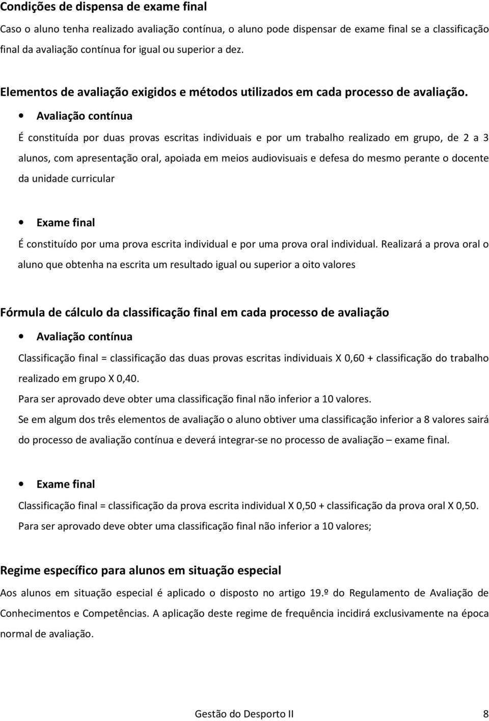 Avaliação contínua É constituída por duas provas escritas individuais e por um trabalho realizado em grupo, de 2 a 3 alunos, com apresentação oral, apoiada em meios audiovisuais e defesa do mesmo