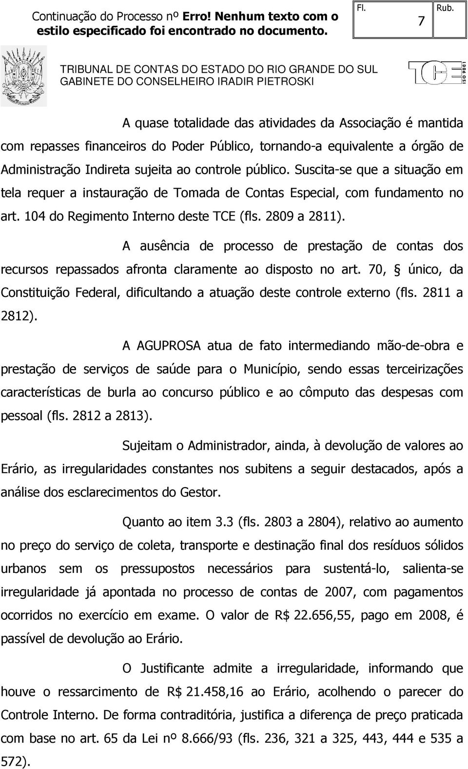 A ausência de processo de prestação de contas dos recursos repassados afronta claramente ao disposto no art. 70, único, da Constituição Federal, dificultando a atuação deste controle externo (fls.