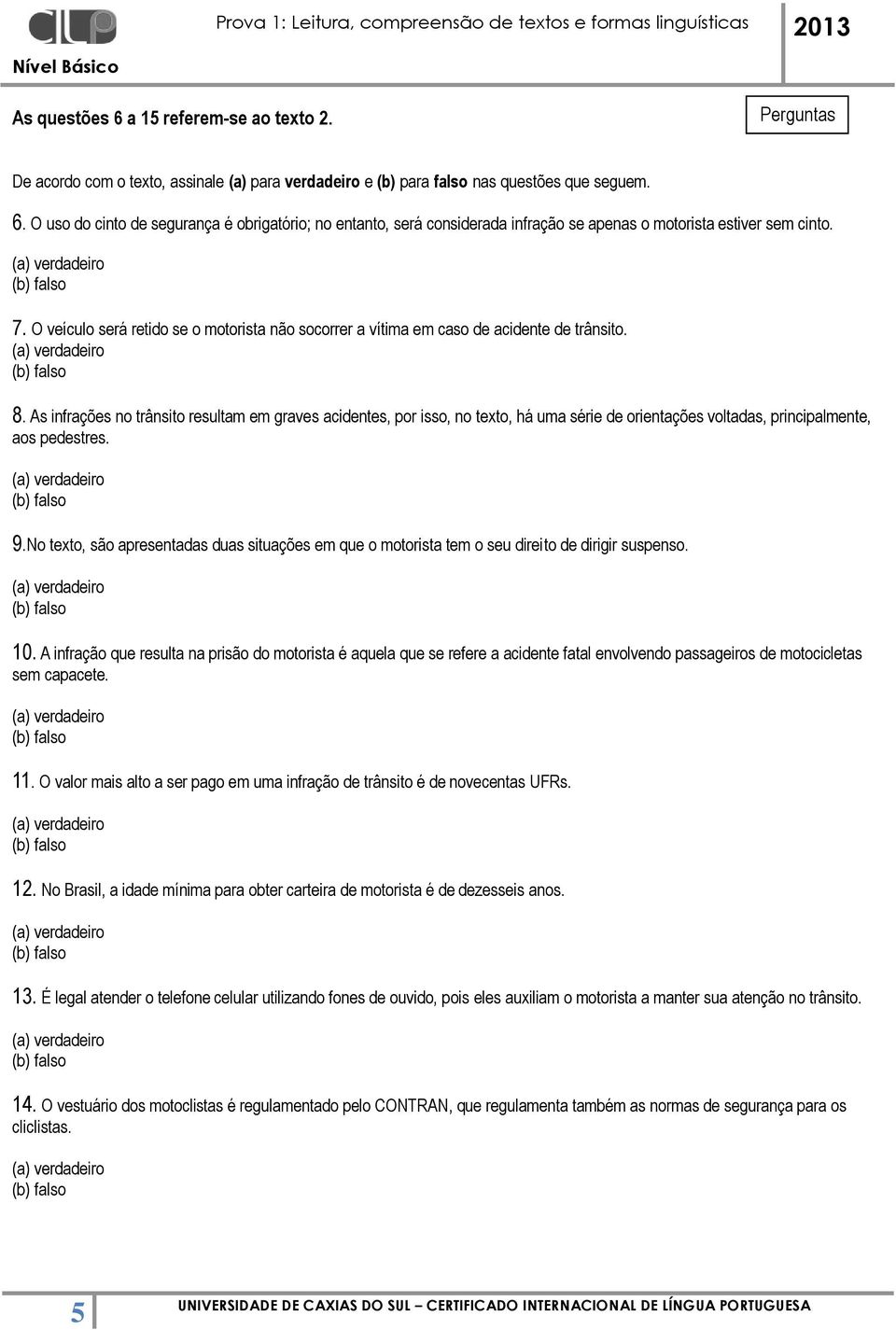 As infrações no trânsito resultam em graves acidentes, por isso, no texto, há uma série de orientações voltadas, principalmente, aos pedestres. 9.