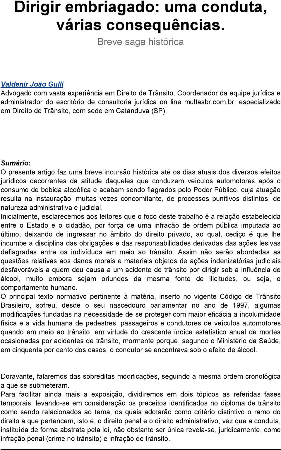 Sumário: O presente artigo faz uma breve incursão histórica até os dias atuais dos diversos efeitos jurídicos decorrentes da atitude daqueles que conduzem veículos automotores após o consumo de