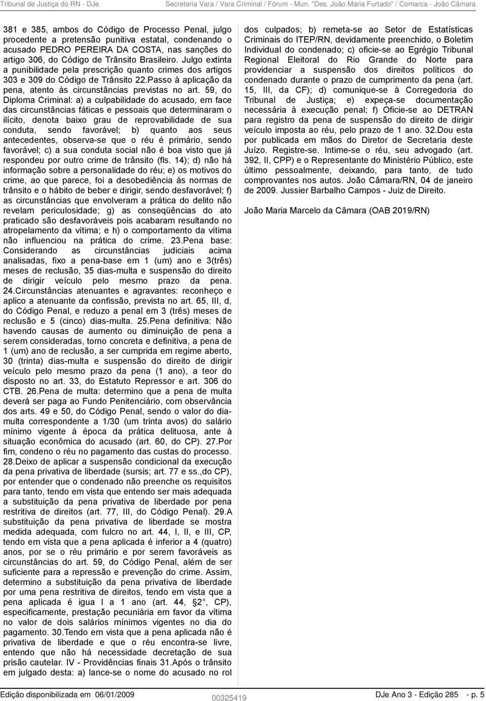 59, do Diploma Criminal: a) a culpabilidade do acusado, em face das circunstâncias fáticas e pessoais que determinaram o ilícito, denota baixo grau de reprovabilidade de sua conduta, sendo favorável;