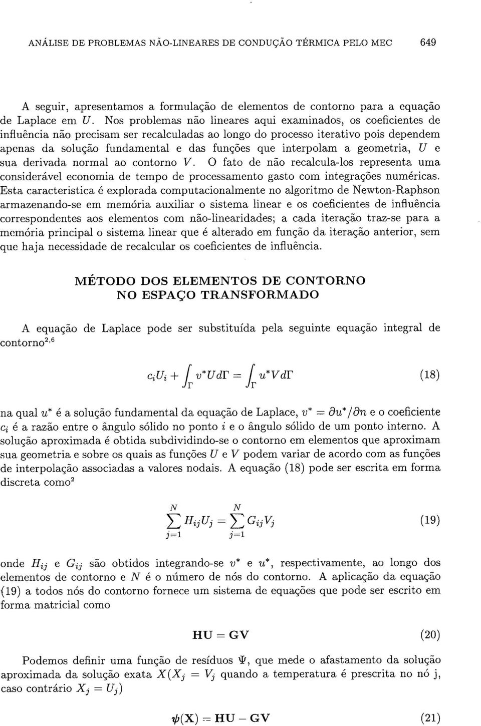 interpolam a geometria, U e sua derivada normal ao contorno V. O fato de náo recalcula-los representa uma considerável economia de tempo de processamento gasto com integracoes numéricas.