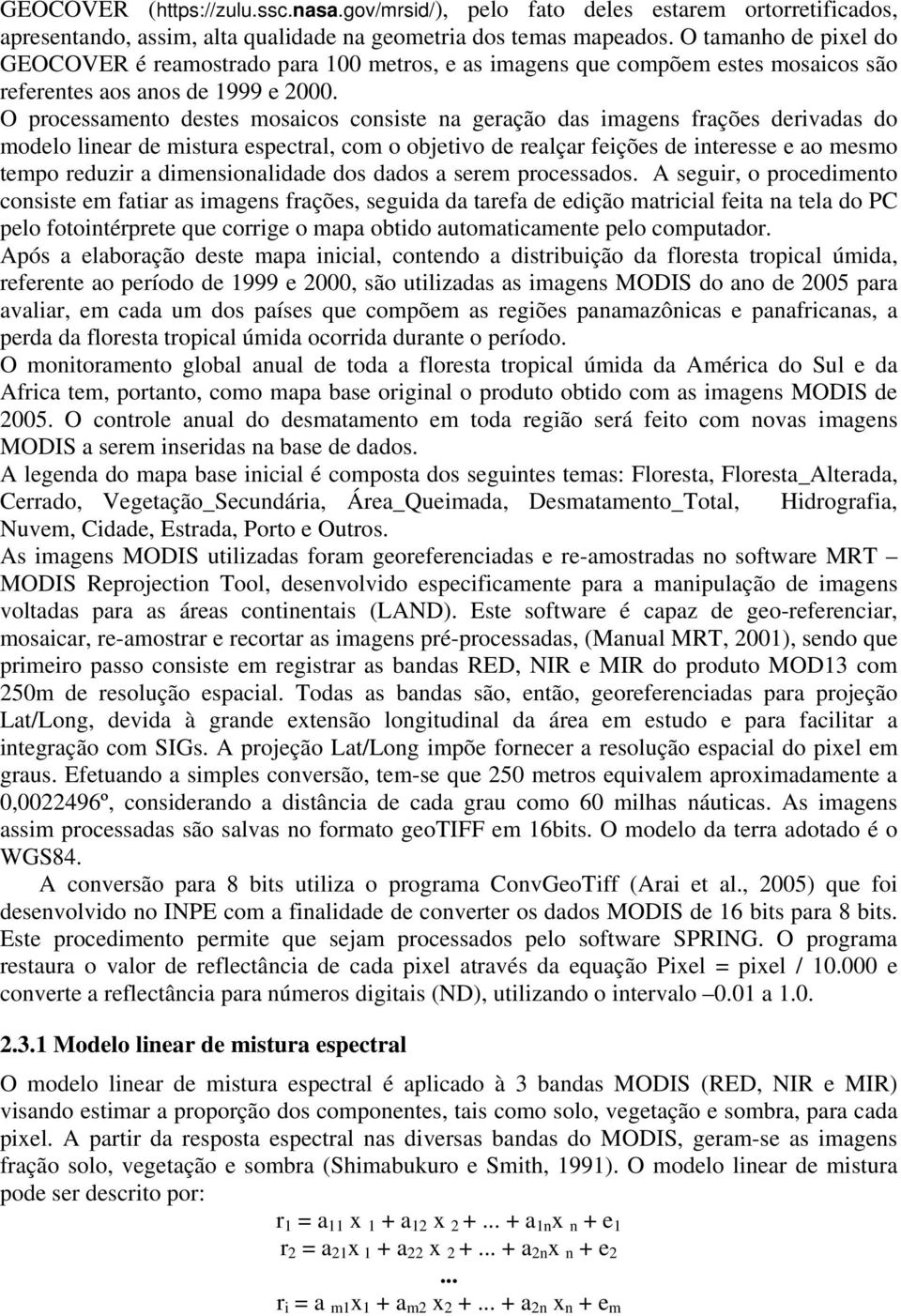 O processamento destes mosaicos consiste na geração das imagens frações derivadas do modelo linear de mistura espectral, com o objetivo de realçar feições de interesse e ao mesmo tempo reduzir a