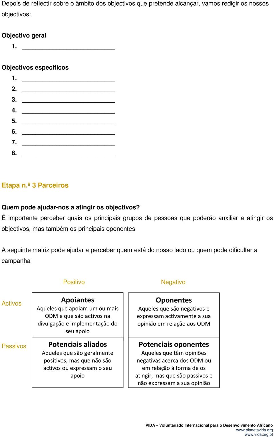 É importante perceber quais os principais grupos de pessoas que poderão auxiliar a atingir os objectivos, mas também os principais oponentes A seguinte matriz pode ajudar a perceber quem está do